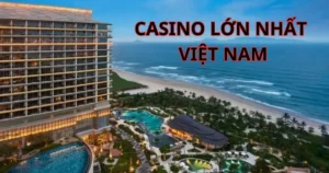 Casino lớn nhất Việt Nam: Nơi hội tụ các trò chơi đỉnh cao